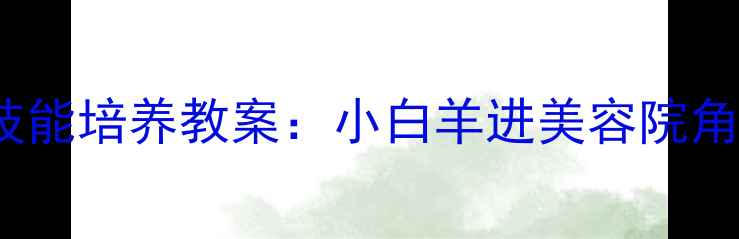 图片 3-6岁幼儿生活技能培养教案：小白羊进美容院角色扮演活动设计