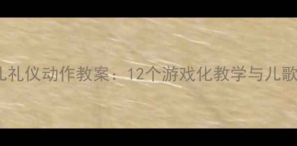 图片 3-6岁幼儿礼仪动作教案：12个游戏化教学与儿歌培养方案