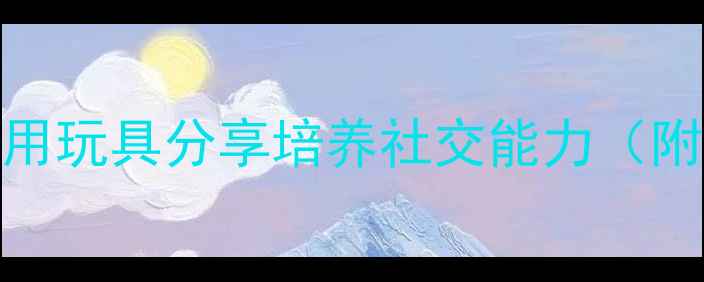 图片 3-6岁幼儿礼仪教案：用玩具分享培养社交能力（附教学步骤+延伸活动）