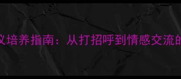 图片 3-6岁幼儿社交礼仪培养指南：从打招呼到情感交流的系统化教学方案1