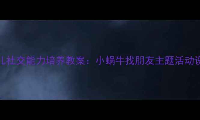 图片 3-6岁幼儿社交能力培养教案：小蜗牛找朋友主题活动设计指南2