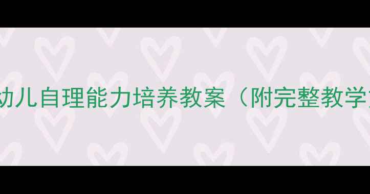 图片 3-6岁幼儿自理能力培养教案（附完整教学方案）