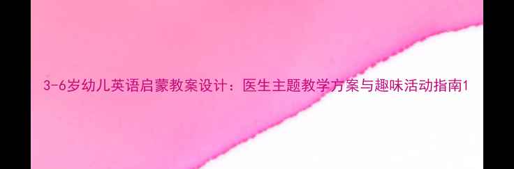 图片 3-6岁幼儿英语启蒙教案设计：医生主题教学方案与趣味活动指南1