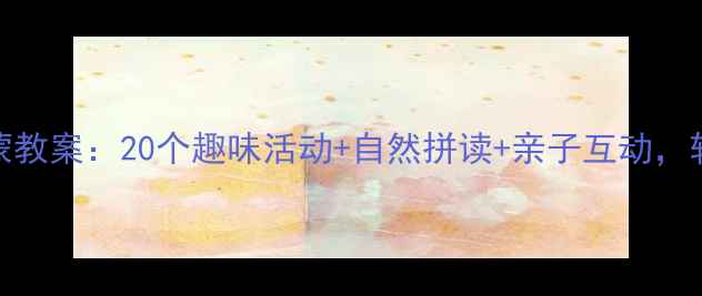 图片 3-6岁幼儿英语启蒙教案：20个趣味活动+自然拼读+亲子互动，轻松培养英语思维1