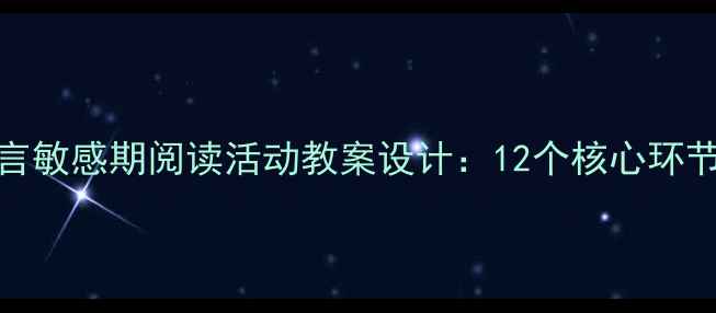 图片 3-6岁幼儿语言敏感期阅读活动教案设计：12个核心环节与实操指南1