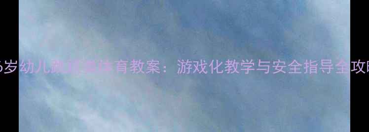 图片 3-6岁幼儿跳跃类体育教案：游戏化教学与安全指导全攻略1