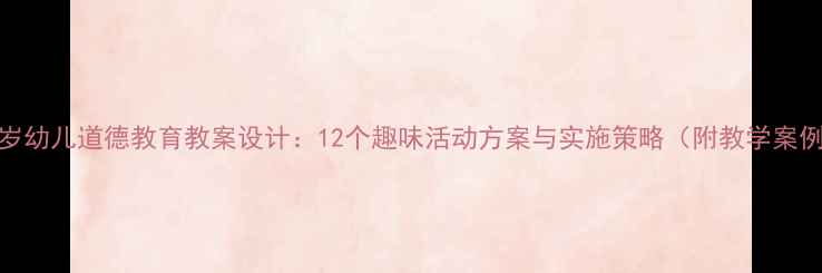 图片 3-6岁幼儿道德教育教案设计：12个趣味活动方案与实施策略（附教学案例）1