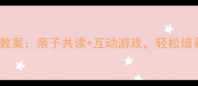 图片 3-6岁幼儿阅读启蒙教案：亲子共读+互动游戏，轻松培养阅读兴趣和表达力