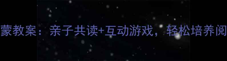 图片 3-6岁幼儿阅读启蒙教案：亲子共读+互动游戏，轻松培养阅读兴趣和表达力1