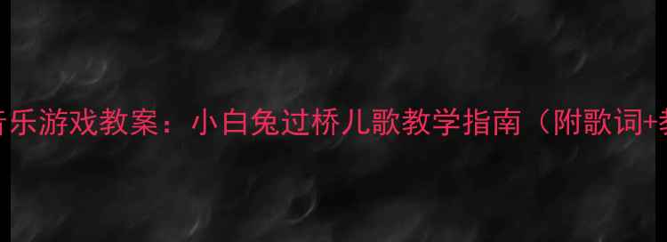 图片 3-6岁幼儿音乐游戏教案：小白兔过桥儿歌教学指南（附歌词+教具制作）1