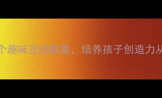 图片 3-6岁幼教必看！10个趣味互动教案，培养孩子创造力从小学会提问开始🌟1