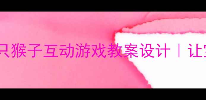 图片 3-6岁音乐启蒙必看三只猴子互动游戏教案设计｜让宝宝边唱边学节奏感！