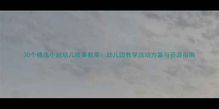 图片 30个精选小班幼儿故事教案：幼儿园教学活动方案与资源指南