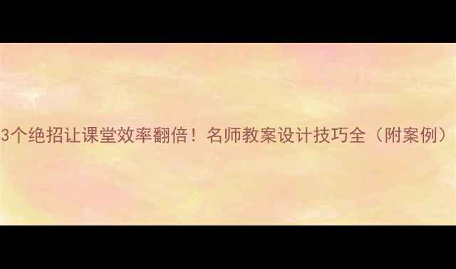 图片 3个绝招让课堂效率翻倍！名师教案设计技巧全（附案例）