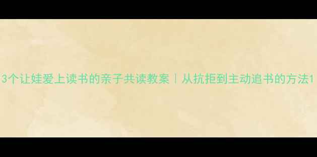 图片 3个让娃爱上读书的亲子共读教案｜从抗拒到主动追书的方法1