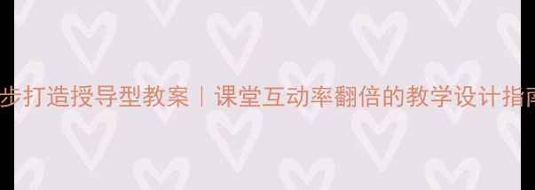 图片 3步打造授导型教案｜课堂互动率翻倍的教学设计指南