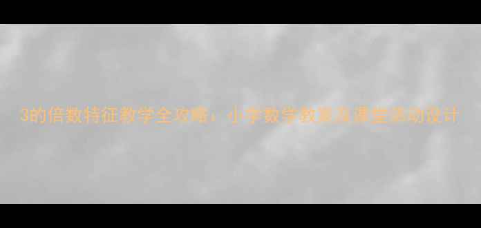 图片 3的倍数特征教学全攻略：小学数学教案及课堂活动设计