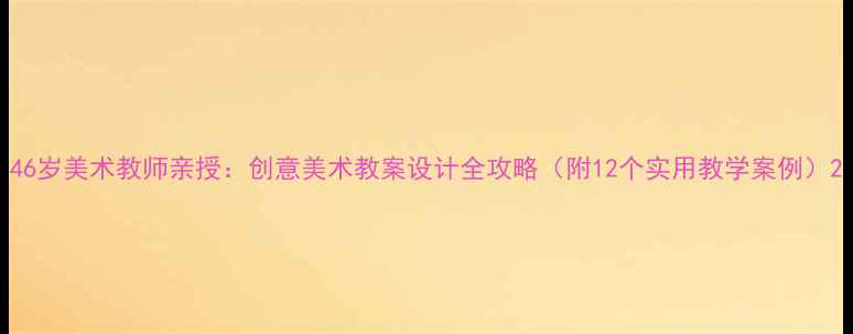 图片 46岁美术教师亲授：创意美术教案设计全攻略（附12个实用教学案例）2
