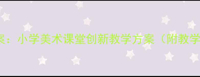 图片 5-6岁幼儿绘画教案：小学美术课堂创新教学方案（附教学步骤与作品范例）