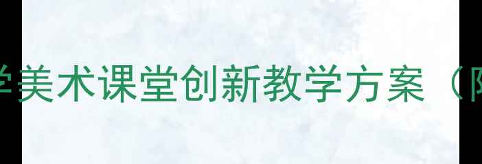 图片 5-6岁幼儿绘画教案：小学美术课堂创新教学方案（附教学步骤与作品范例）1