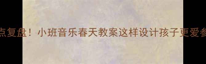 图片 5个亮点复盘！小班音乐春天教案这样设计孩子更爱参与？2