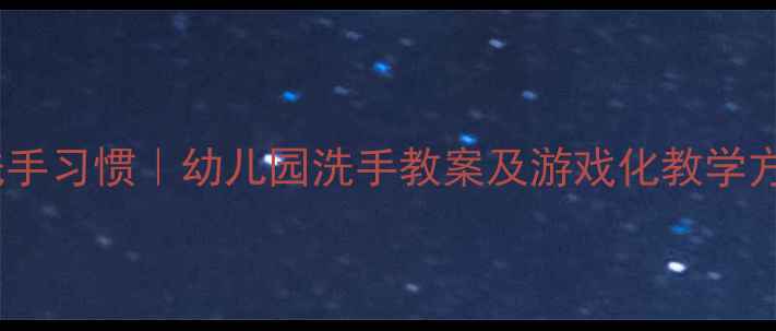 图片 5个步骤培养小班洗手习惯｜幼儿园洗手教案及游戏化教学方案（附儿歌模板）