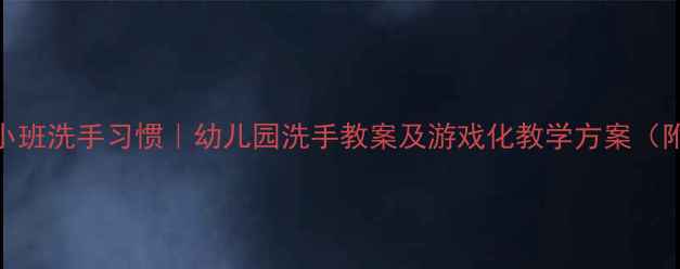 图片 5个步骤培养小班洗手习惯｜幼儿园洗手教案及游戏化教学方案（附儿歌模板）1