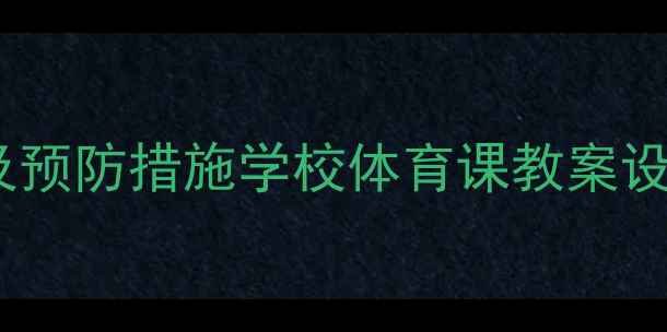 图片 5大常见运动伤害类型及预防措施学校体育课教案设计指南（附教学案例）