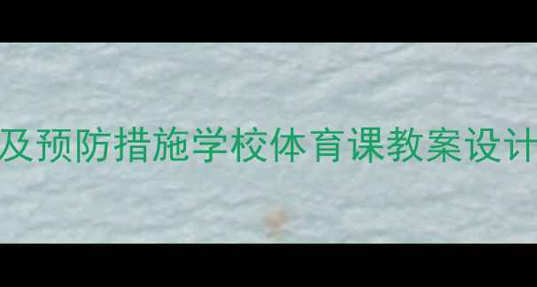 图片 5大常见运动伤害类型及预防措施学校体育课教案设计指南（附教学案例）1