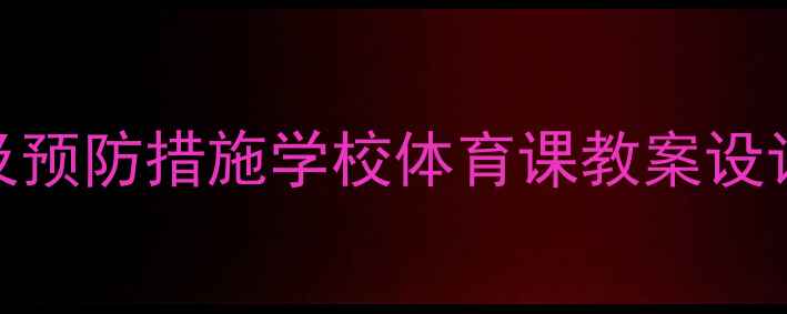 图片 5大常见运动伤害类型及预防措施学校体育课教案设计指南（附教学案例）2