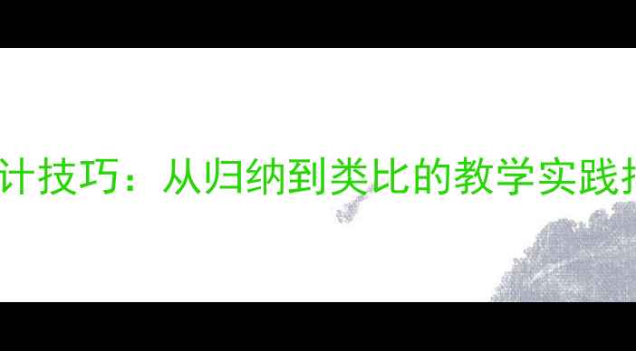 图片 5大论证方法教案设计技巧：从归纳到类比的教学实践指南（附完整案例）