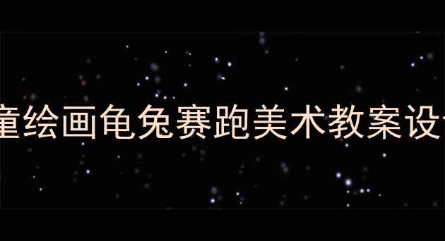 图片 5步创意教学：儿童绘画龟兔赛跑美术教案设计+教学成果展示2