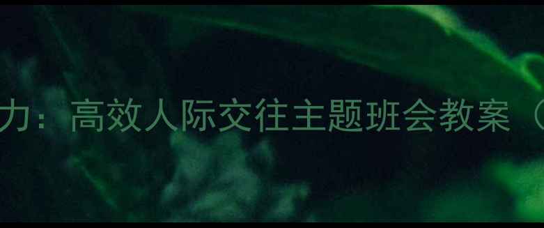 图片 5步培养社交能力：高效人际交往主题班会教案（附详细流程）1