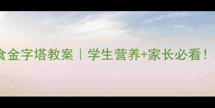 图片 5步打造健康饮食金字塔教案｜学生营养+家长必看！附免费教案模板