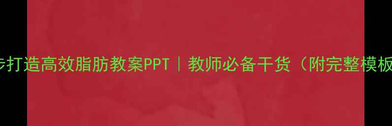 图片 5步打造高效脂肪教案PPT｜教师必备干货（附完整模板）