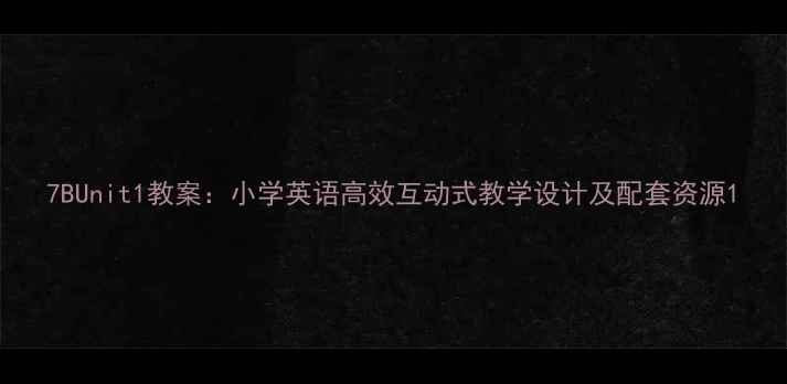 图片 7BUnit1教案：小学英语高效互动式教学设计及配套资源1