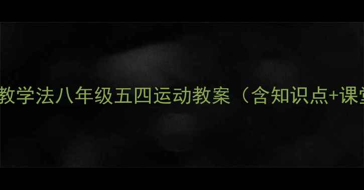 图片 8大重点+5步教学法八年级五四运动教案（含知识点+课堂互动设计）