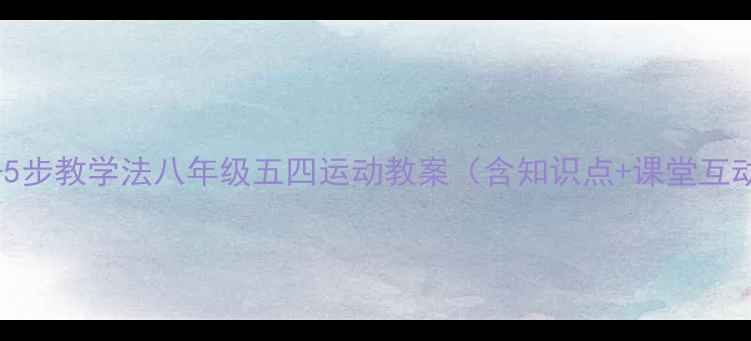 图片 8大重点+5步教学法八年级五四运动教案（含知识点+课堂互动设计）1