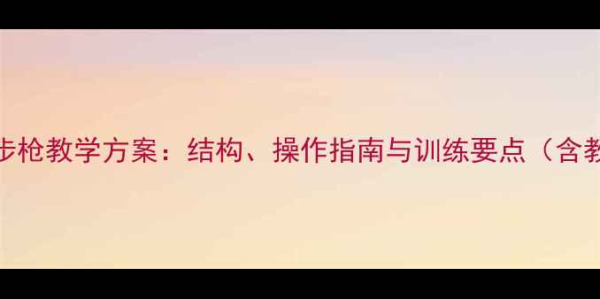 图片 95式自动步枪教学方案：结构、操作指南与训练要点（含教案模板）