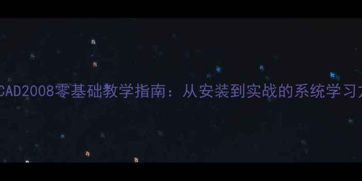 图片 AutoCAD2008零基础教学指南：从安装到实战的系统学习方案2