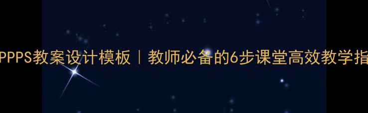 图片 BOPPPS教案设计模板｜教师必备的6步课堂高效教学指南