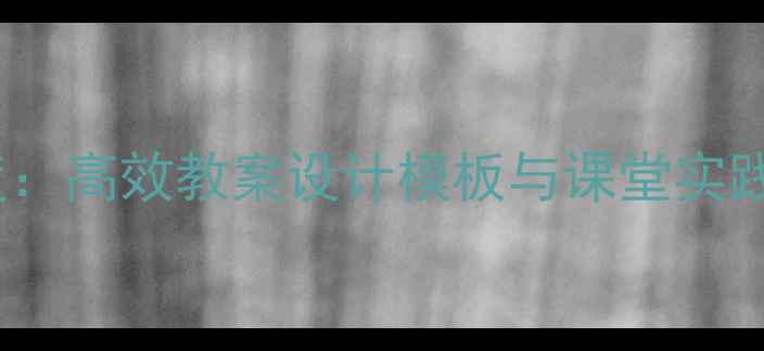 图片 BPMF教学框架深度：高效教案设计模板与课堂实践指南（附案例）2