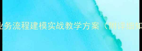 图片 BPMF第二课时教案：业务流程建模实战教学方案（附详细知识点+课堂互动设计）