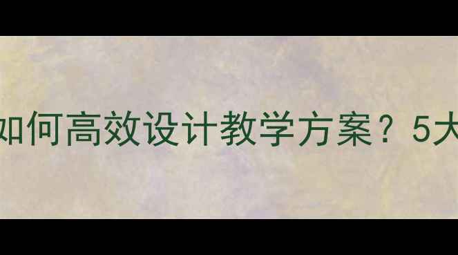 图片 CanIHaveSome教案？如何高效设计教学方案？5大技巧+10个实用模板1