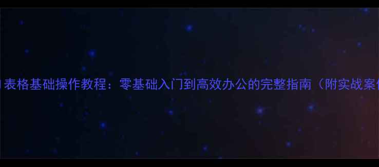 图片 Excel表格基础操作教程：零基础入门到高效办公的完整指南（附实战案例）2