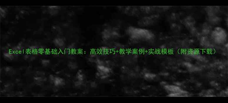 图片 Excel表格零基础入门教案：高效技巧+教学案例+实战模板（附资源下载）