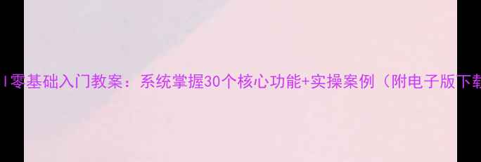 图片 Excel零基础入门教案：系统掌握30个核心功能+实操案例（附电子版下载）1
