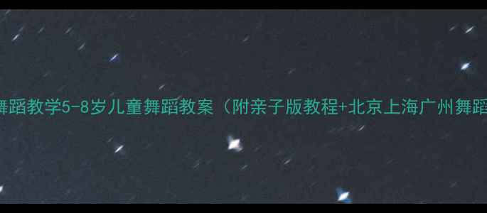 图片 Lovesong舞蹈教学5-8岁儿童舞蹈教案（附亲子版教程+北京上海广州舞蹈班推荐）1