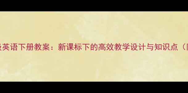 图片 PEP小学六年级英语下册教案：新课标下的高效教学设计与知识点（附课件下载）1