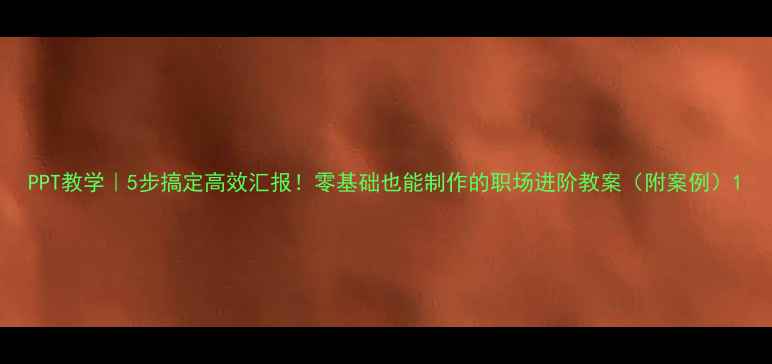 图片 PPT教学｜5步搞定高效汇报！零基础也能制作的职场进阶教案（附案例）1